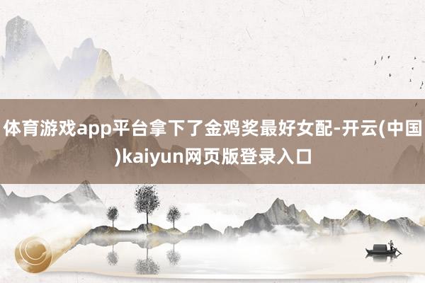 体育游戏app平台拿下了金鸡奖最好女配-开云(中国)kaiyun网页版登录入口