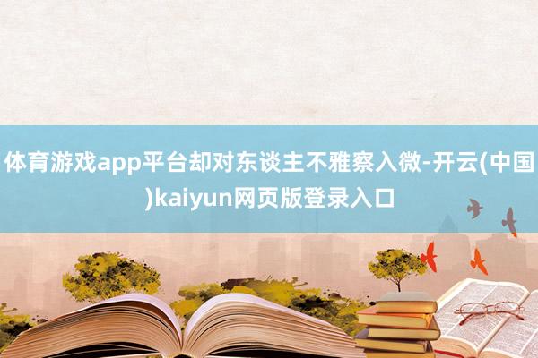体育游戏app平台却对东谈主不雅察入微-开云(中国)kaiyun网页版登录入口
