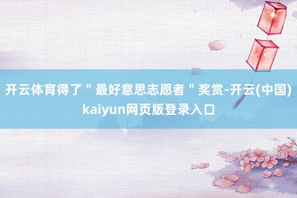 开云体育得了＂最好意思志愿者＂奖赏-开云(中国)kaiyun网页版登录入口