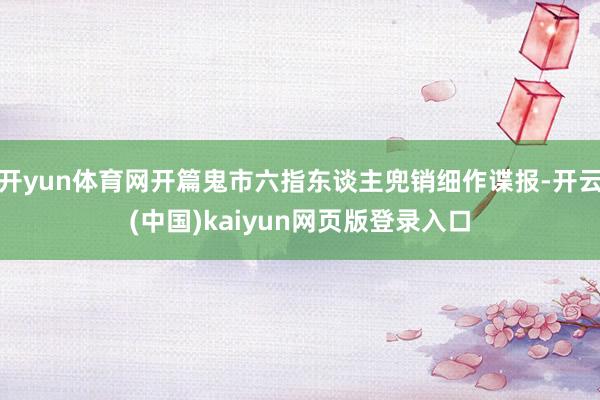 开yun体育网开篇鬼市六指东谈主兜销细作谍报-开云(中国)kaiyun网页版登录入口
