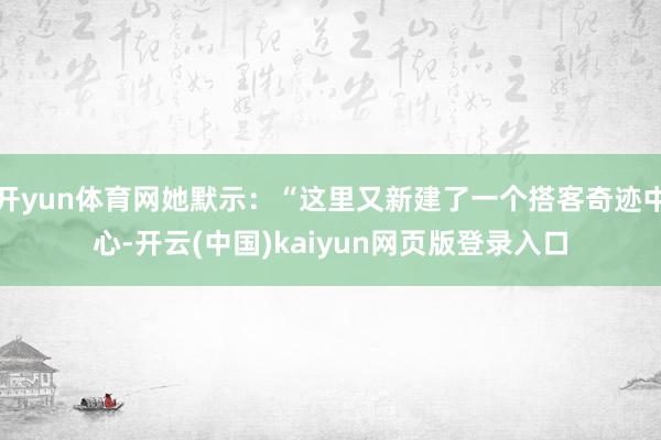 开yun体育网她默示：“这里又新建了一个搭客奇迹中心-开云(中国)kaiyun网页版登录入口