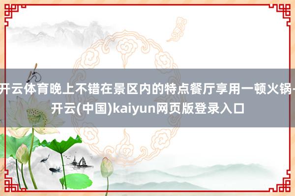 开云体育晚上不错在景区内的特点餐厅享用一顿火锅-开云(中国)kaiyun网页版登录入口