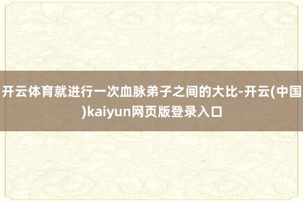开云体育就进行一次血脉弟子之间的大比-开云(中国)kaiyun网页版登录入口