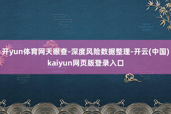 开yun体育网天眼查-深度风险数据整理-开云(中国)kaiyun网页版登录入口