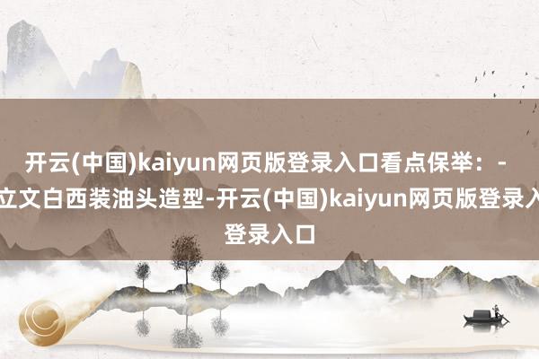 开云(中国)kaiyun网页版登录入口看点保举：- 单立文白西装油头造型-开云(中国)kaiyun网页版登录入口