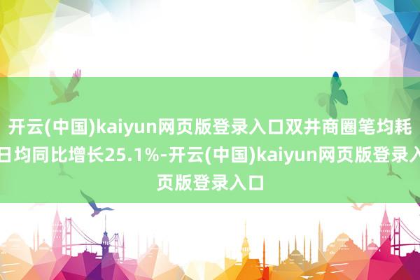 开云(中国)kaiyun网页版登录入口双井商圈笔均耗尽日均同比增长25.1%-开云(中国)kaiyun网页版登录入口