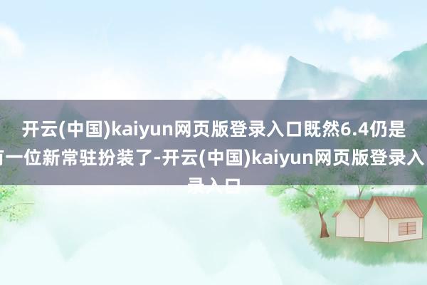 开云(中国)kaiyun网页版登录入口既然6.4仍是有一位新常驻扮装了-开云(中国)kaiyun网页版登录入口