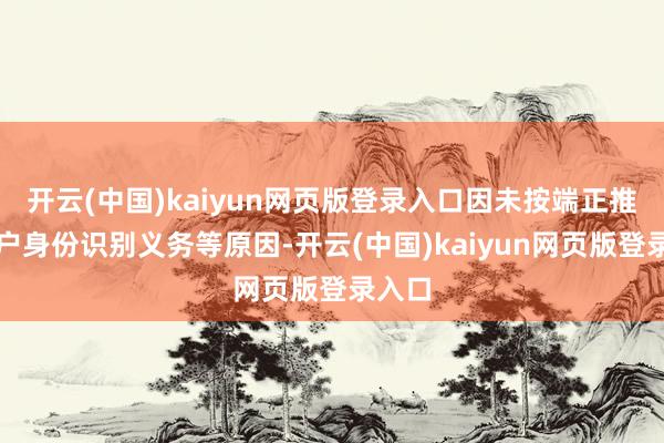 开云(中国)kaiyun网页版登录入口因未按端正推论客户身份识别义务等原因-开云(中国)kaiyun网页版登录入口