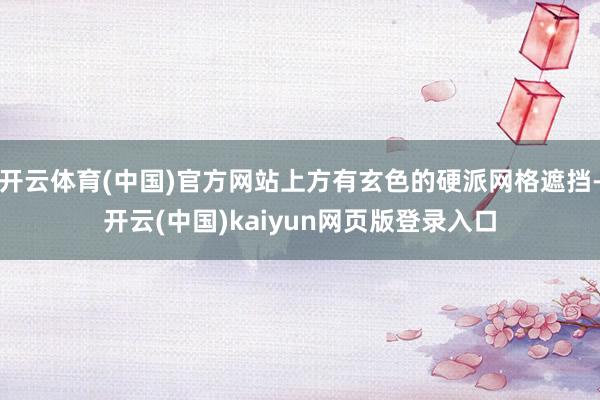 开云体育(中国)官方网站上方有玄色的硬派网格遮挡-开云(中国)kaiyun网页版登录入口