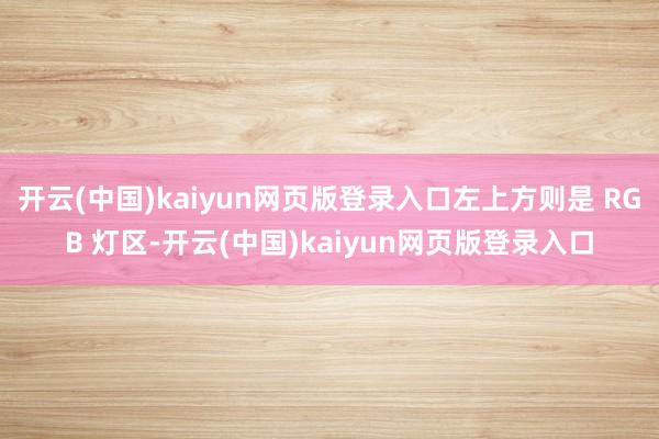 开云(中国)kaiyun网页版登录入口左上方则是 RGB 灯区-开云(中国)kaiyun网页版登录入口