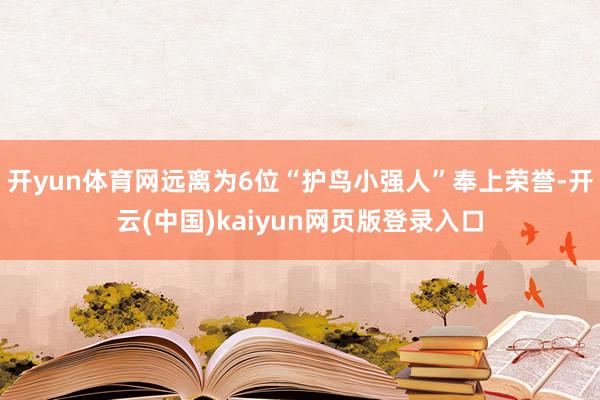 开yun体育网远离为6位“护鸟小强人”奉上荣誉-开云(中国)kaiyun网页版登录入口