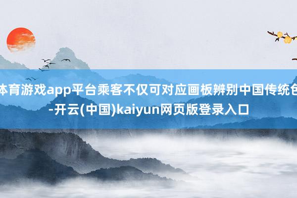 体育游戏app平台乘客不仅可对应画板辨别中国传统色-开云(中国)kaiyun网页版登录入口
