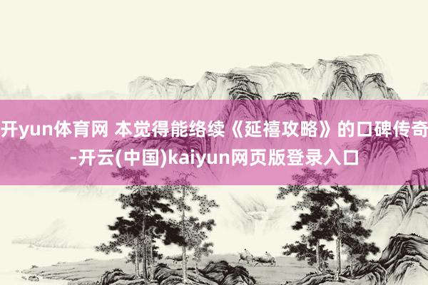 开yun体育网 本觉得能络续《延禧攻略》的口碑传奇-开云(中国)kaiyun网页版登录入口