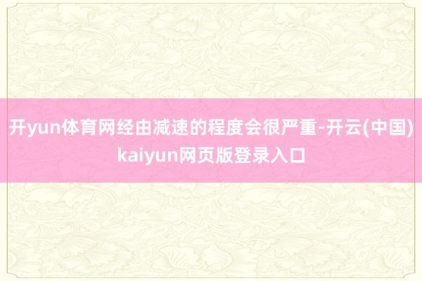 开yun体育网经由减速的程度会很严重-开云(中国)kaiyun网页版登录入口
