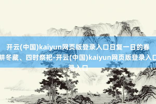 开云(中国)kaiyun网页版登录入口日复一日的春耕冬藏、四时祭祀-开云(中国)kaiyun网页版登录入口