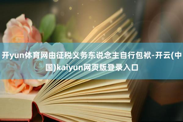 开yun体育网由征税义务东说念主自行包袱-开云(中国)kaiyun网页版登录入口
