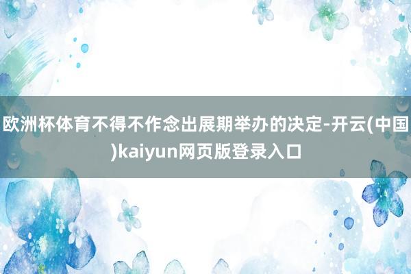 欧洲杯体育不得不作念出展期举办的决定-开云(中国)kaiyun网页版登录入口