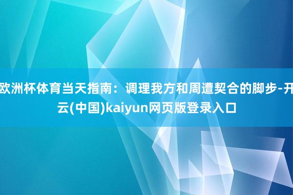 欧洲杯体育当天指南:调理我方和周遭契合的脚步-开云(中国)kaiyun网页版登录入口