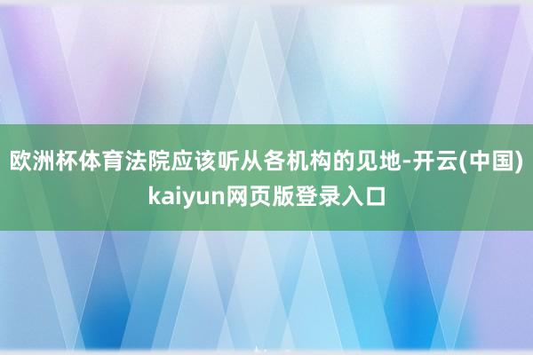 欧洲杯体育法院应该听从各机构的见地-开云(中国)kaiyun网页版登录入口