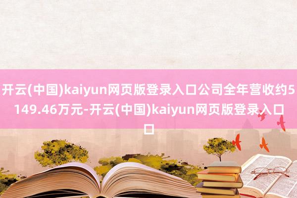 开云(中国)kaiyun网页版登录入口公司全年营收约5149.46万元-开云(中国)kaiyun网页版登录入口