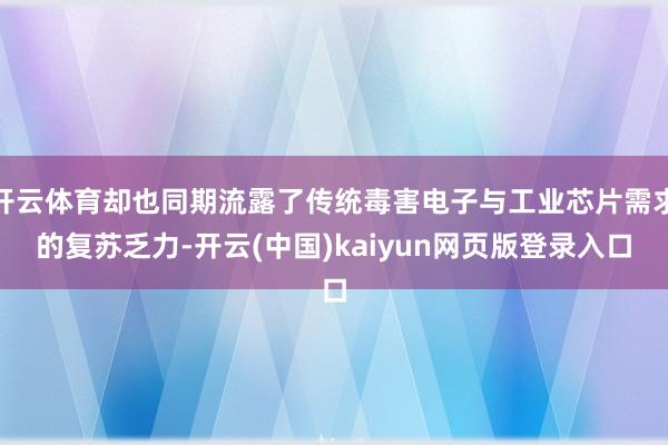 开云体育却也同期流露了传统毒害电子与工业芯片需求的复苏乏力-开云(中国)kaiyun网页版登录入口