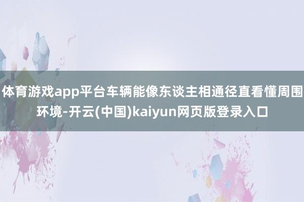 体育游戏app平台车辆能像东谈主相通径直看懂周围环境-开云(中国)kaiyun网页版登录入口