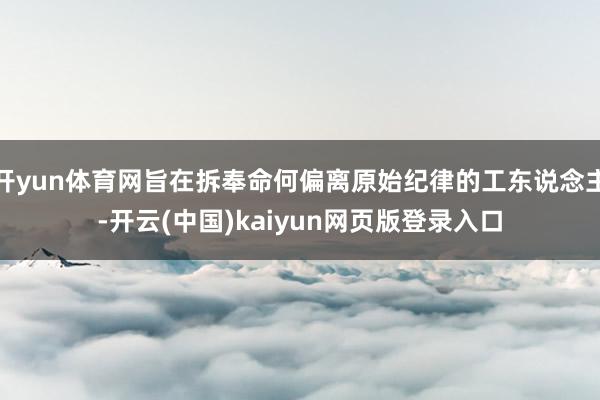 开yun体育网旨在拆奉命何偏离原始纪律的工东说念主-开云(中国)kaiyun网页版登录入口