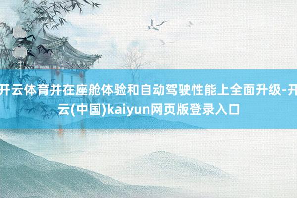 开云体育并在座舱体验和自动驾驶性能上全面升级-开云(中国)kaiyun网页版登录入口