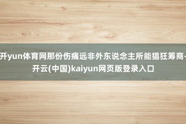 开yun体育网那份伤痛远非外东说念主所能猖狂筹商-开云(中国)kaiyun网页版登录入口