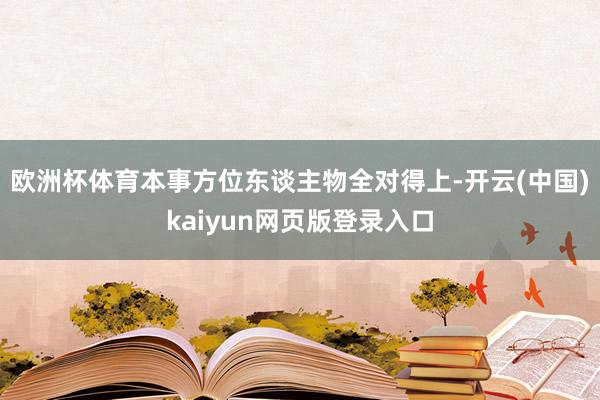 欧洲杯体育本事方位东谈主物全对得上-开云(中国)kaiyun网页版登录入口