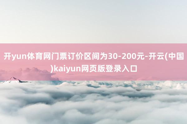 开yun体育网门票订价区间为30-200元-开云(中国)kaiyun网页版登录入口