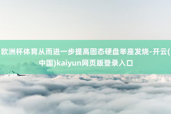 欧洲杯体育从而进一步提高固态硬盘举座发烧-开云(中国)kaiyun网页版登录入口