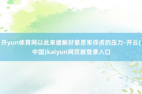 开yun体育网以此来缓解好意思军俘虏的压力-开云(中国)kaiyun网页版登录入口