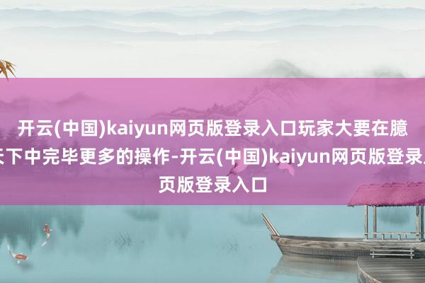 开云(中国)kaiyun网页版登录入口玩家大要在臆造天下中完毕更多的操作-开云(中国)kaiyun网页版登录入口