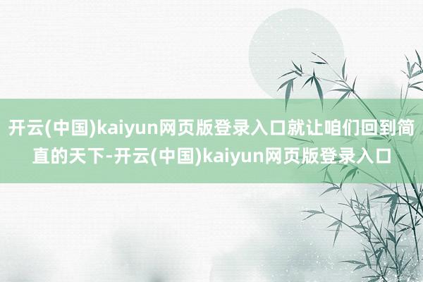 开云(中国)kaiyun网页版登录入口就让咱们回到简直的天下-开云(中国)kaiyun网页版登录入口