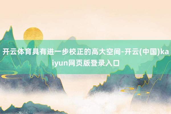 开云体育具有进一步校正的高大空间-开云(中国)kaiyun网页版登录入口
