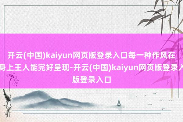开云(中国)kaiyun网页版登录入口每一种作风在她身上王人能完好呈现-开云(中国)kaiyun网页版登录入口