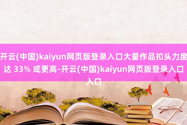 开云(中国)kaiyun网页版登录入口大量作品扣头力度达 33% 或更高-开云(中国)kaiyun网页版登录入口