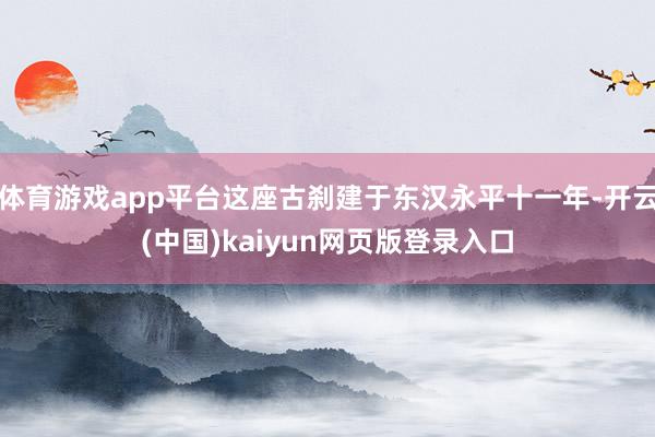 体育游戏app平台这座古刹建于东汉永平十一年-开云(中国)kaiyun网页版登录入口