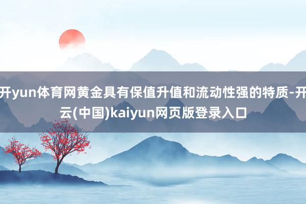 开yun体育网黄金具有保值升值和流动性强的特质-开云(中国)kaiyun网页版登录入口