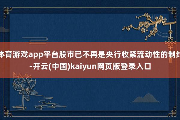 体育游戏app平台股市已不再是央行收紧流动性的制约-开云(中国)kaiyun网页版登录入口