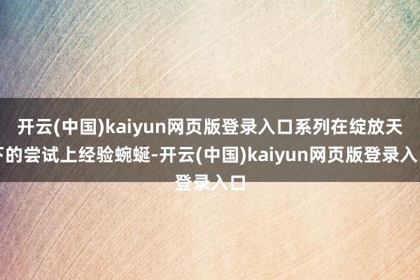 开云(中国)kaiyun网页版登录入口系列在绽放天下的尝试上经验蜿蜒-开云(中国)kaiyun网页版登录入口