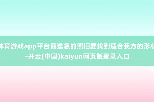 体育游戏app平台最遑急的照旧要找到适合我方的形状-开云(中国)kaiyun网页版登录入口