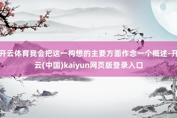 开云体育我会把这一构想的主要方面作念一个概述-开云(中国)kaiyun网页版登录入口