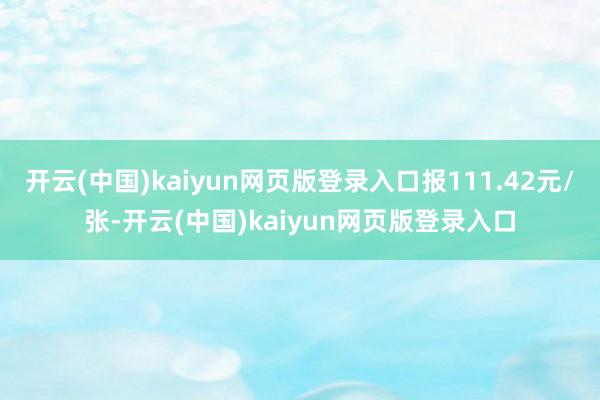 开云(中国)kaiyun网页版登录入口报111.42元/张-开云(中国)kaiyun网页版登录入口