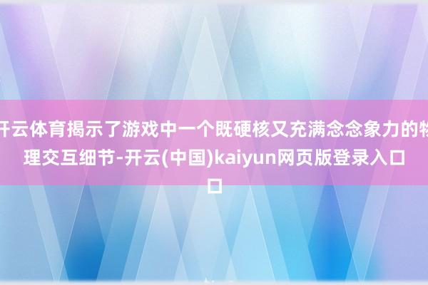 开云体育揭示了游戏中一个既硬核又充满念念象力的物理交互细节-开云(中国)kaiyun网页版登录入口