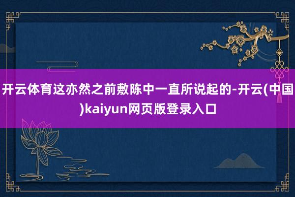 开云体育这亦然之前敷陈中一直所说起的-开云(中国)kaiyun网页版登录入口
