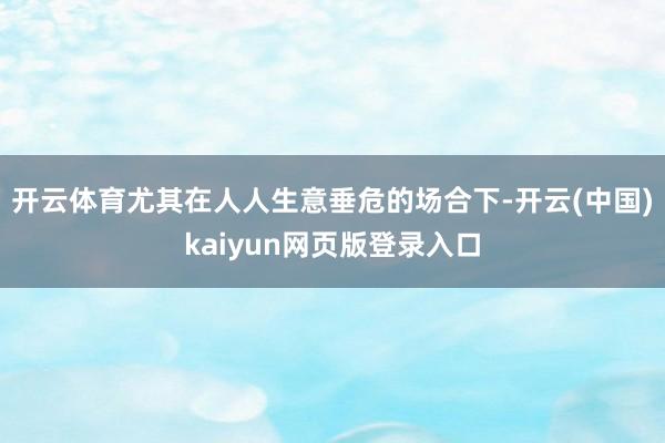 开云体育尤其在人人生意垂危的场合下-开云(中国)kaiyun网页版登录入口