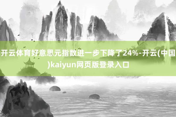 开云体育好意思元指数进一步下降了24%-开云(中国)kaiyun网页版登录入口