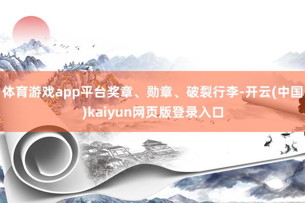 体育游戏app平台奖章、勋章、破裂行李-开云(中国)kaiyun网页版登录入口